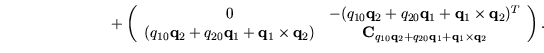 \begin{displaymath}+ \left(
\begin{array}{cc}
0 & - (q_{10} \mathbf{q}_2 + q_{20...
...bf{q}_1 + \mathbf{q}_1 \times \mathbf{q}_2}
\end{array}\right).\end{displaymath}