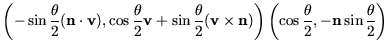$\displaystyle \left(-\sin\frac{\theta}{2}(\mathbf{n}\cdot \mathbf{v}), \cos\fra...
...f{n})\right)
\left(\cos\frac{\theta}{2}, -\mathbf{n}\sin\frac{\theta}{2}\right)$