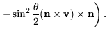 $\displaystyle \left.
- \sin^2\frac{\theta}{2}(\mathbf{n}\times \mathbf{v}) \times \mathbf{n}
\right).$