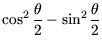 $\displaystyle \cos^2 \frac{\theta}{2} - \sin^2\frac{\theta}{2}$