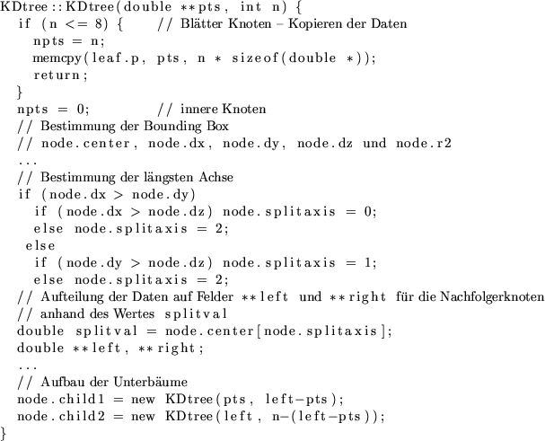 \begin{lstlisting}[fontadjust,escapechar=']{}
KDtree::KDtree(double **pts, int n...
...ts, left-pts);
node.child2 = new KDtree(left, n-(left-pts));
}
\end{lstlisting}