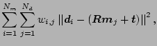 $\displaystyle \sum_{i=1}^{N_m}\sum_{j=1}^{N_d}w_{i,j}\norm {\V
d_{i}-(\M R
\V m_j+\V t)}^2, $