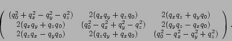 \begin{eqnarray*}
\left(
\begin{array}{ccc}
(q_0^2 + q_x^2 - q_y^2 - q_z^2) ...
..._xq_0) & (q_0^2 - q_x^2 - q_y^2 + q_z^2)
\end{array}
\right).
\end{eqnarray*}