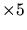 $ \times 5$